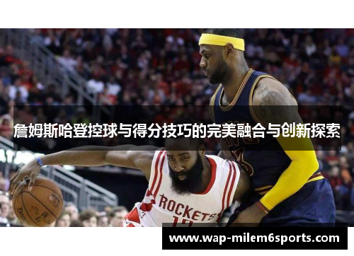 詹姆斯哈登控球与得分技巧的完美融合与创新探索