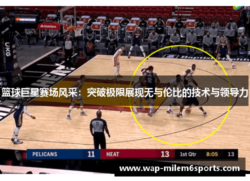篮球巨星赛场风采：突破极限展现无与伦比的技术与领导力