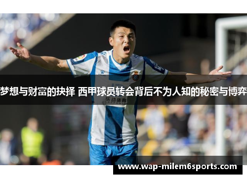 梦想与财富的抉择 西甲球员转会背后不为人知的秘密与博弈