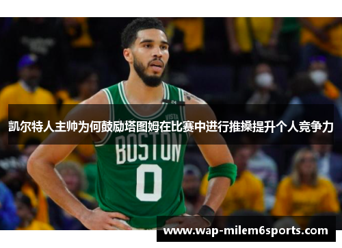 凯尔特人主帅为何鼓励塔图姆在比赛中进行推搡提升个人竞争力