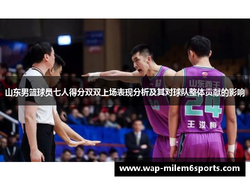 山东男篮球员七人得分双双上场表现分析及其对球队整体贡献的影响