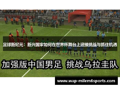 足球新纪元：新兴国家如何在世界杯舞台上迎接挑战与抓住机遇