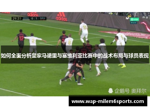 如何全面分析皇家马德里与塞维利亚比赛中的战术布局与球员表现