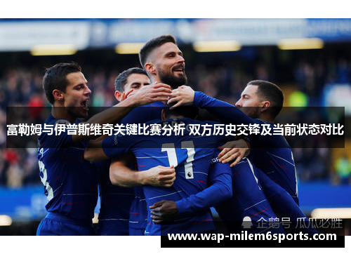 富勒姆与伊普斯维奇关键比赛分析 双方历史交锋及当前状态对比