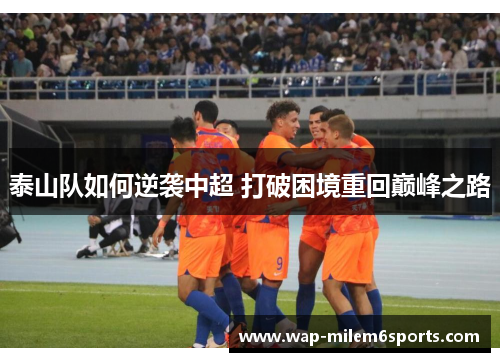 泰山队如何逆袭中超 打破困境重回巅峰之路