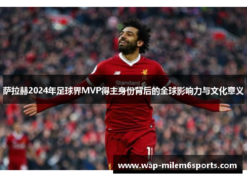 萨拉赫2024年足球界MVP得主身份背后的全球影响力与文化意义