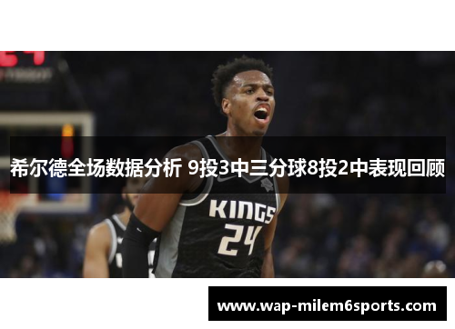 希尔德全场数据分析 9投3中三分球8投2中表现回顾