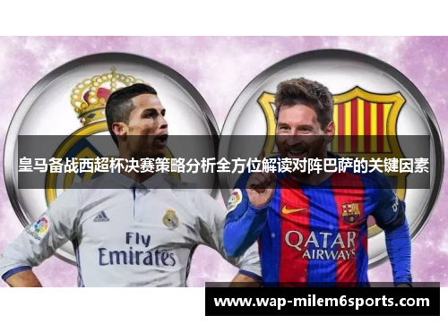 皇马备战西超杯决赛策略分析全方位解读对阵巴萨的关键因素