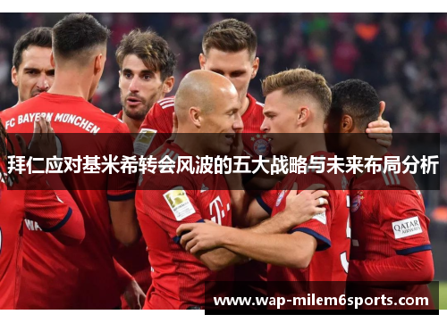 拜仁应对基米希转会风波的五大战略与未来布局分析