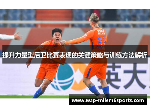 提升力量型后卫比赛表现的关键策略与训练方法解析
