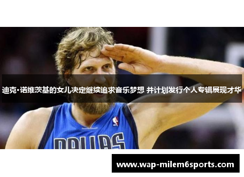 迪克·诺维茨基的女儿决定继续追求音乐梦想 并计划发行个人专辑展现才华