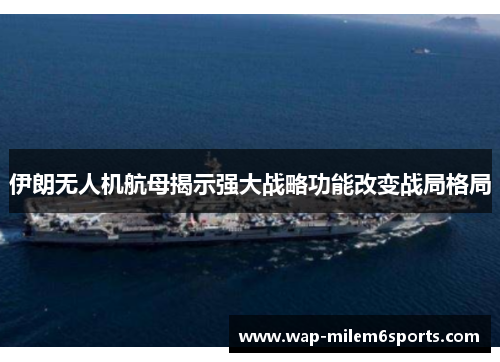 伊朗无人机航母揭示强大战略功能改变战局格局