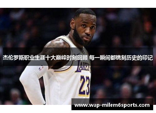 杰伦罗斯职业生涯十大巅峰时刻回顾 每一瞬间都镌刻历史的印记