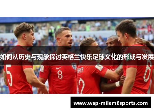 如何从历史与现象探讨英格兰快乐足球文化的形成与发展